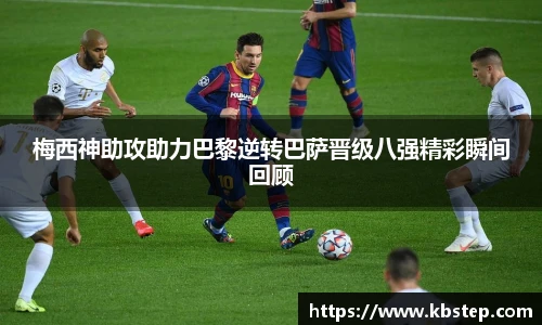 红果体育梅西神助攻助力巴黎逆转巴萨晋级八强精彩瞬间回顾