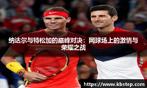 纳达尔与特松加的巅峰对决：网球场上的激情与荣耀之战