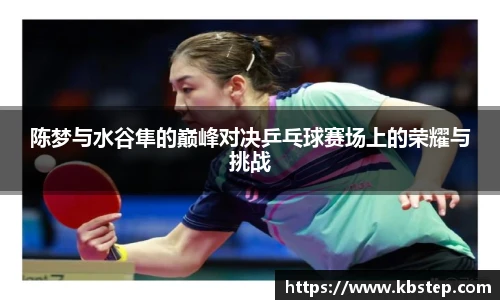 陈梦与水谷隼的巅峰对决乒乓球赛场上的荣耀与挑战