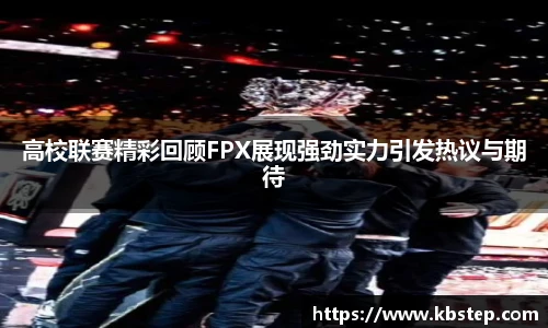 高校联赛精彩回顾FPX展现强劲实力引发热议与期待