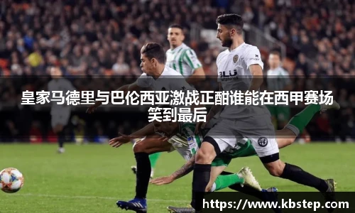 皇家马德里与巴伦西亚激战正酣谁能在西甲赛场笑到最后