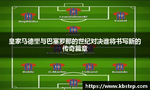 皇家马德里与巴塞罗那的世纪对决谁将书写新的传奇篇章