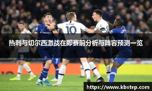 热刺与切尔西激战在即赛前分析与阵容预测一览