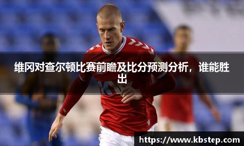 维冈对查尔顿比赛前瞻及比分预测分析，谁能胜出