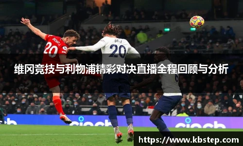 维冈竞技与利物浦精彩对决直播全程回顾与分析