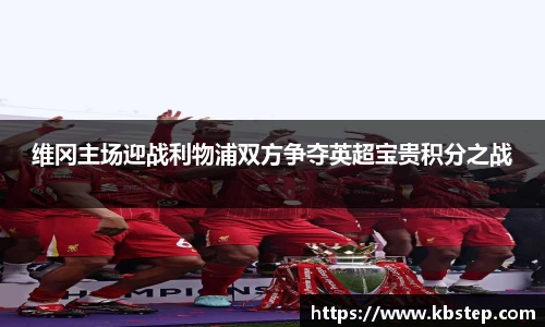 维冈主场迎战利物浦双方争夺英超宝贵积分之战