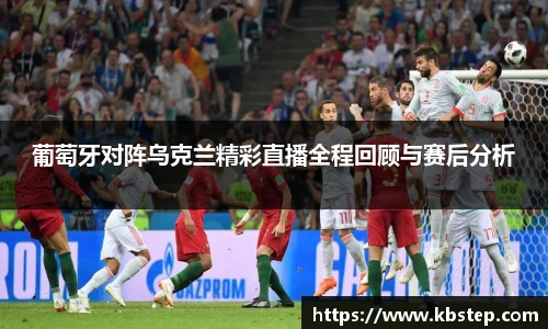 葡萄牙对阵乌克兰精彩直播全程回顾与赛后分析