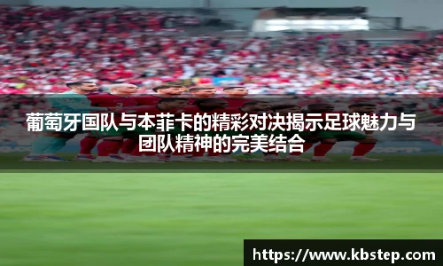 葡萄牙国队与本菲卡的精彩对决揭示足球魅力与团队精神的完美结合