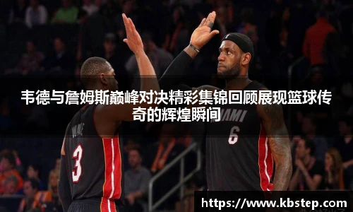 韦德与詹姆斯巅峰对决精彩集锦回顾展现篮球传奇的辉煌瞬间