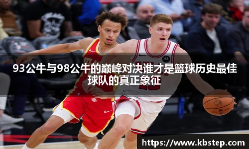 红果体育93公牛与98公牛的巅峰对决谁才是篮球历史最佳球队的真正象征