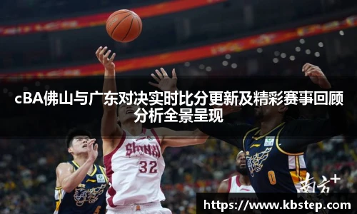 红果体育cBA佛山与广东对决实时比分更新及精彩赛事回顾分析全景呈现