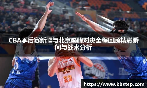红果体育CBA季后赛新疆与北京巅峰对决全程回顾精彩瞬间与战术分析