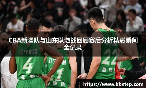 红果体育CBA新疆队与山东队激战回顾赛后分析精彩瞬间全记录
