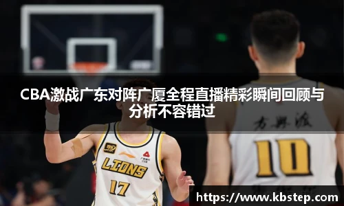 红果体育CBA激战广东对阵广厦全程直播精彩瞬间回顾与分析不容错过